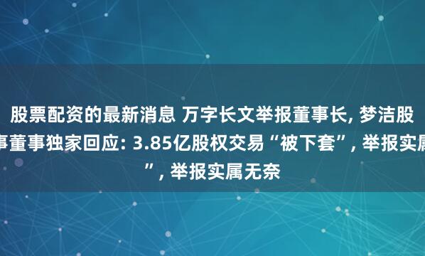 股票配资的最新消息 万字长文举报董事长, 梦洁股份涉事董事独家回应: 3.85亿股权交易“被下套”, 举报实属无奈