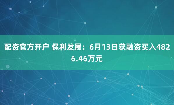 配资官方开户 保利发展：6月13日获融资买入4826.46万元